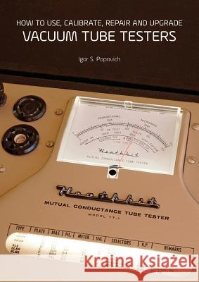 How to Use, Calibrate, Repair and Upgrade Vacuum Tube Testers Igor S Popovich 9780980622379