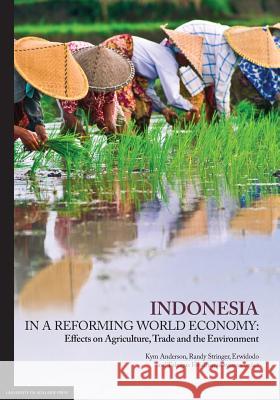 Indonesia in a Reforming World Economy: Effects on Agriculture, Trade and the Environment Kym Anderson Randy Stringer Erwidodo 9780980623819 University of Adelaide Press