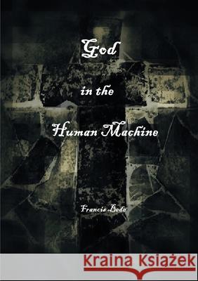 God in the Human Machine - a theobiography Francis Bede 9780980628920 Bad Clergy Press