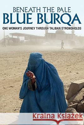 Beneath the Pale Blue Burqa: One Woman's Journey through Taliban strongholds Danes, Kay 9780980658286 Big Sky Publishing Pty, Limited