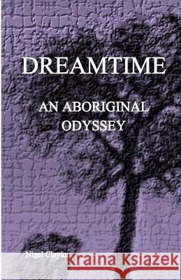 Dreamtime: An Aboriginal Odyssey Nigel Brian James Clayton 9780980658583