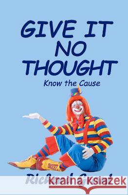 Give It No Thought: Know the cause Grant, Richard 9780980703009