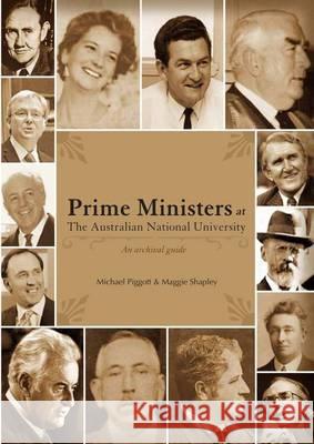 Prime Ministers at the Australian National University: An Archival Guide Michael Piggott Maggie Shapley 9780980728446