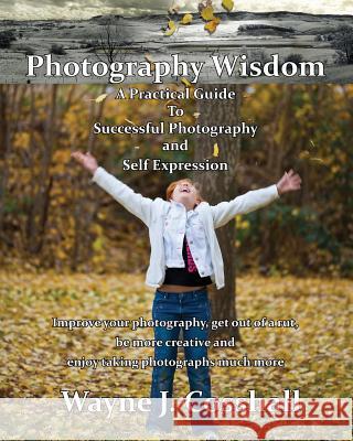 Photography Wisdom: A Practical Guide To Successful Photography and Self Expression Cosshall, Wayne J. 9780980750010 Technomagickal Pty Limited