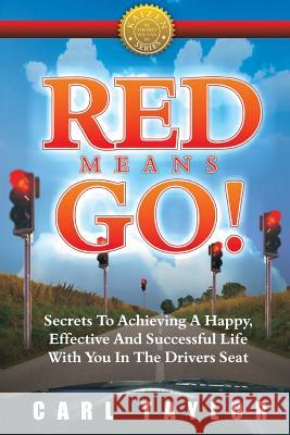 Red Means Go!: Secrets to Achieving a Happy, Effective and Successful Life with You in the Driver's Seat Carl Taylor 9780980763201 Not Avail
