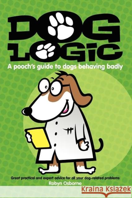 Dog Logic: A Pooch's Guide to Dogs Behaving Badly Robyn Osborne 9780980814026 Big Sky Publishing Pty, Limited