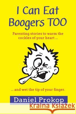 I Can Eat Boogers Too (Parenting Stories to Warm the Cockles of your Heart and Wet the Tip of your Finger) Daniel Prokop (Cardiff Metropolitan University, UK) 9780980828863