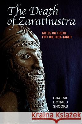 The Death of Zarathustra: Notes on Truth for the Risk-Taker Graeme Donald Snooks 9780980839425 Igds Books