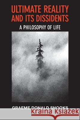 Ultimate Reality and its Dissidents: A Philosophy of Life Snooks, Graeme Donald 9780980839449