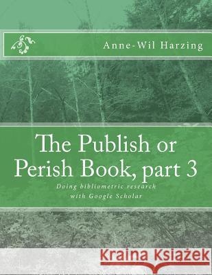 The Publish or Perish Book, part 3: Doing bibliometric research with Google Scholar Harzing, Anne-Wil 9780980848557 Tarma Software Research