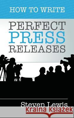 How to Write Perfect Press Releases: Grow Your Business with Free Media Coverage (2nd Edition) Steven Lewis 9780980855982 Taleist