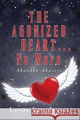 THE AGONIZED HEART...No More: Abandon Abusers Jones, Linda Lou 9780980892901 Rainbow Revelations