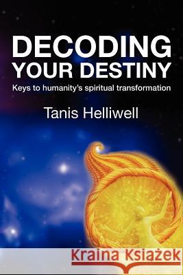 Decoding Your Destiny: Keys to Humanity's Spiritual Transformation Helliwell, Tanis 9780980903362 Wayshower Enterprises