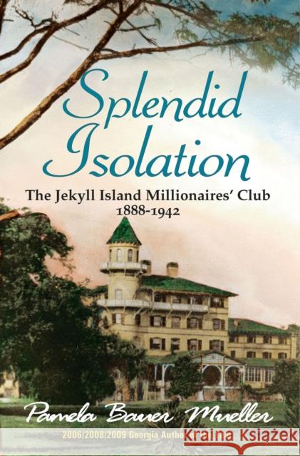 Splendid Isolation: The Jekyll Island Millionaires' Club 1888-1942 Pamela Baue 9780980916300 Piata Publishing