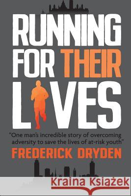 Running for Their Lives: One Man's Incredible Story of Overcoming Adversity to Save the Lives of At-Risk Youth Frederick Dryden 9780980917154