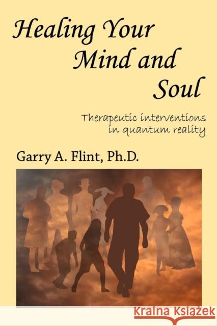 Healing Your Mind and Soul: Therapeutic Interventions in Quantum Reality Flint, Garry a. 9780980928907 Neosolterric Enterprises