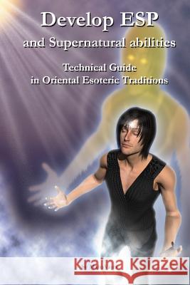 Develop ESP and Supernatural Abilities: Technical Guide in Oriental Esoteric Traditions Maha Vajra 9780980941555