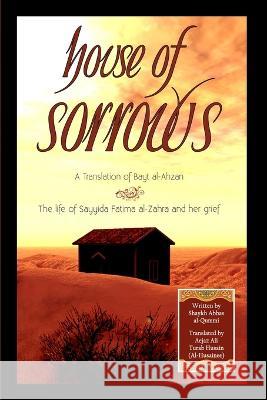 House of Sorrows: A Translation of Bayt al-Ahzan: The life of Sayyida Fatima al-Zahra and her grief Saleem Bhimji, Arifa Hudda, Aejaz Ali Turab Husain (Al-Husainee) 9780980948721 Islamic Publishing House
