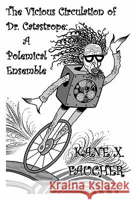 The Vicious Circulation of Dr. Catastrope: A Polemical Ensemble Kane X. Faucher 9780981011738
