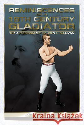 Reminiscences of a 19th Century Gladiator - The Autobiography of John L. Sullivan Sullivan, John L. 9780981020235 Promethean Press