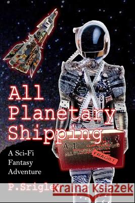 All Planetary Shipping: A Sci-Fi Fantasy Adventure Patricia Srigley 9780981043562 Wigglesworth Press