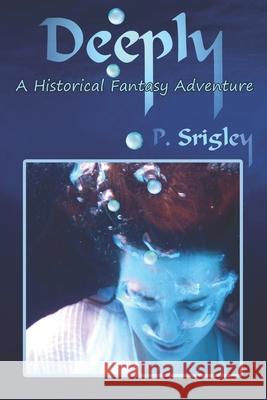 Deeply: A Historical Fantasy Adventure Patricia Srigley 9780981043579 Wiggles Worth Press