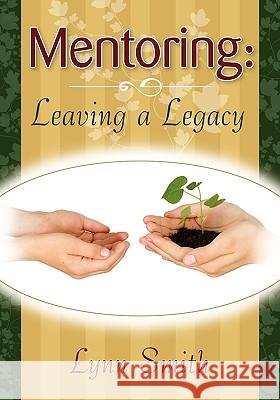 Mentoring: Leaving a Legacy Smith, Lynn 9780981046013 Whitehorn Publishing
