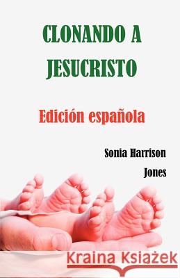 Clonando a Jesucristo Sonia Harrison Jones Sonia Harrison Jones 9780981047010