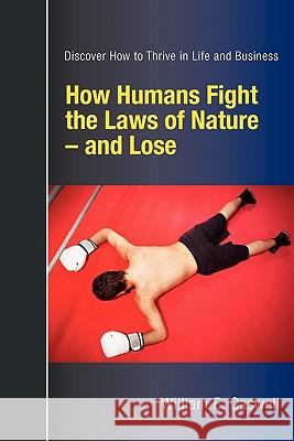 How Humans Fight the Laws of Nature and Lose: Discover How to Thrive in Life and Business Caswell, William E. 9780981081649 Asset Beam Publishing Ltd.