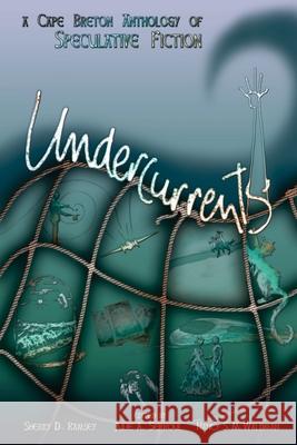 Undercurrents: A Cape Breton Anthology Of Speculative Fiction Serroul, Julie A. 9780981102504 Third Person Press
