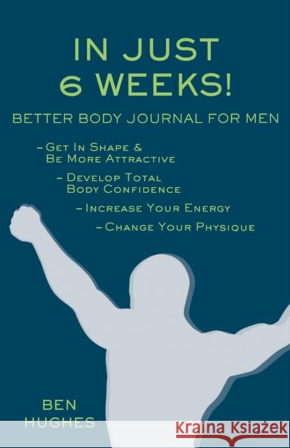 In Just 6 Weeks! Better Body Journal for Men Hughes, Ben 9780981143705 Scorpio Moon Publishing