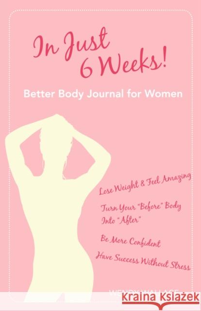 In Just 6 Weeks! Better Body Journal For Women Wendy Wallace 9780981143712 Scorpio Moon Publishing