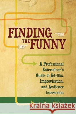 Finding the Funny: A Professional Entertainer's Guide to Improvisation, Ad-Libs, and Audience Interaction Ryan Pilling 9780981176215 Playing Big