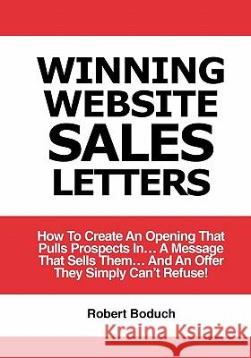 Winning Website Sales Letters: How To Create An Opening That Pulls Prospects In... A Message That Sells Them... And An Offer They Simply Can't Refuse Boduch, Robert 9780981180717 Success Track Communications