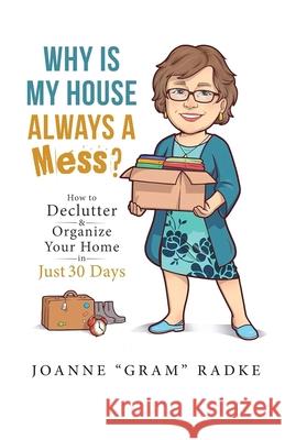 Why Is My House Always A Mess?: How to Declutter & Organize Your Home in Just 30 Days Joanne Gram Radke 9780981240039