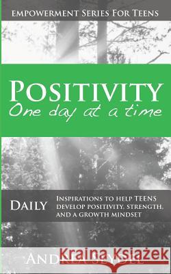 Positivity One Day At A Time: Daily Inspirations to Help Teens Develop Positivity, Strength and a Growth Mindset Andrea Seydel 9780981259864 Live Life Happy Publishing