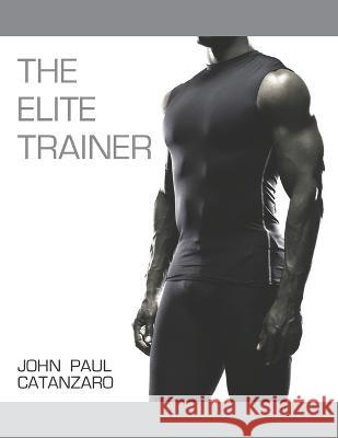 The Elite Trainer: Strength Training for the Serious Professional John Paul Catanzaro   9780981277103