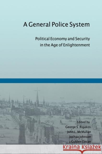 A General Police System: Political Economy and Security in the Age of Enlightenment George S Rigakos, John L McMullan, Joshua Johnson 9780981280707 Red Quill Books
