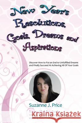 New Year's Resolutions, Goals, Dreams & Aspirations: Discover How to Put an End to Unfulfilled Plans & Finally Succeed At Achieving All Of Your Goals Price, Suzanne J. 9780981286211 Suzanne J. Price