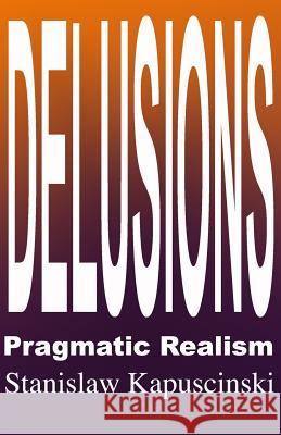 DELUSIONS - Pragmatic Realism Kapuscinski, Stanislaw 9780981301525