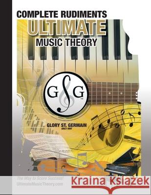 Complete Rudiments Workbook - Ultimate Music Theory: Complete Music Theory Workbook (Ultimate Music Theory) includes UMT Guide & Chart, 12 Step-by-Ste St Germain, Glory 9780981310114 Gloryland Publishing