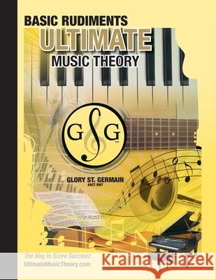 Music Theory Basic Rudiments Workbook - Ultimate Music Theory: Basic Rudiments Ultimate Music Theory Workbook includes UMT Guide & Chart, 12 Step-by-S St Germain, Glory 9780981310138 Gloryland Publishing