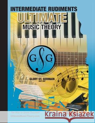 Intermediate Rudiments Workbook - Ultimate Music Theory: Intermediate Music Theory Workbook (Ultimate Music Theory) includes UMT Guide & Chart, 12 Ste St Germain, Glory 9780981310152 Gloryland Publishing