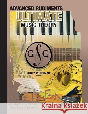 Advanced Rudiments Workbook - Ultimate Music Theory: Advanced Music Theory Workbook (Ultimate Music Theory) includes UMT Guide & Chart, 12 Step-by-Ste St Germain, Glory 9780981310176 Gloryland Publishing