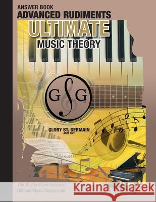 Advanced Rudiments Answer Book - Ultimate Music Theory: Advanced Music Theory Answer Book (identical to the Advanced Theory Workbook), Saves Time for St Germain, Glory 9780981310183 Gloryland Publishing