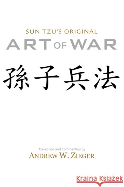 Sun Tzu's Original Art of War: Sun Zi Bing Fa Recovered from the Latest Archaelogical Discoveries (Special Bilingual Edition) Sun Tzu, Sun Zi, Andrew W Zieger 9780981313702 FriesenPress