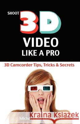 Shoot 3D Video Like a Pro: 3D Camcorder Tips, Tricks & Secrets: the 3D Movie Making Guide They Forgot to Include Kaminsky, Michael Sean 9780981318837