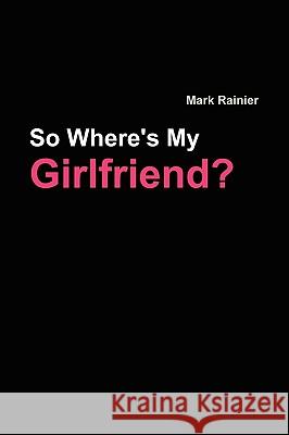 So, Where's My Girlfriend? Mark Rainier 9780981336107 Mark Sy