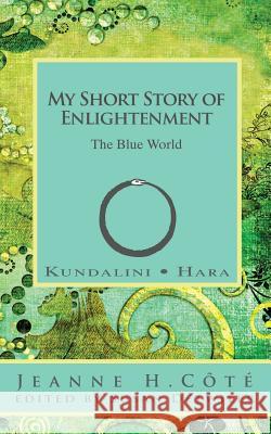 My Short Story of Enlightenment: The Blue World Jeanne H. Cote Susan Detwiler Jeanne H. Cote 9780981337005 Jeanne Cote