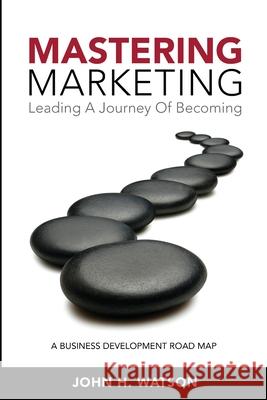 Mastering Marketing: Leading A Journey Of Becoming Watson, John H. 9780981342610 Accrue Performance Marketing Inc.